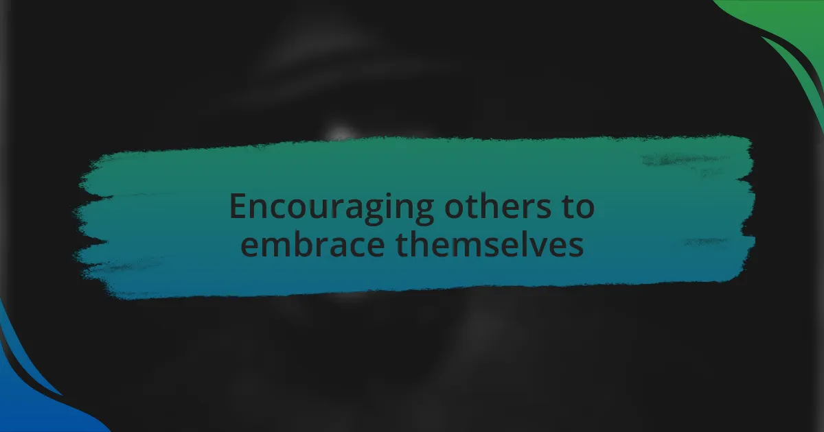 Encouraging others to embrace themselves