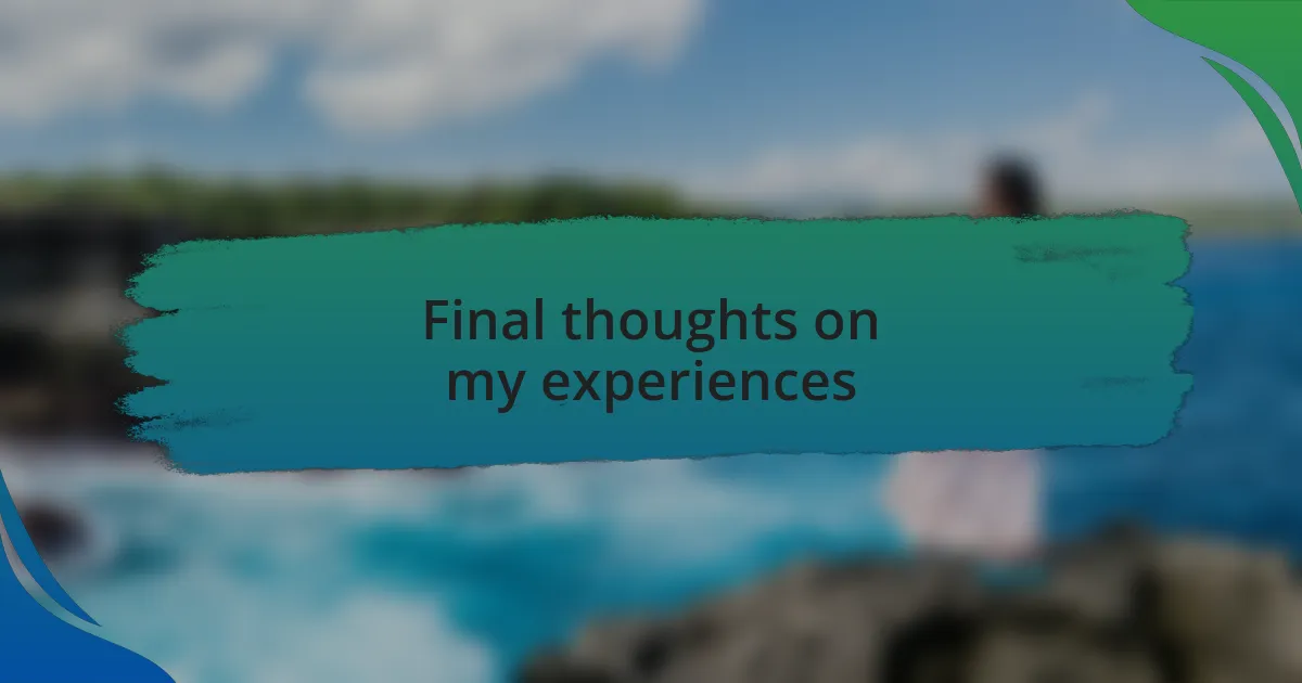 Final thoughts on my experiences