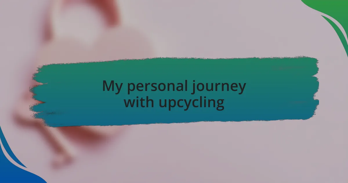 My personal journey with upcycling